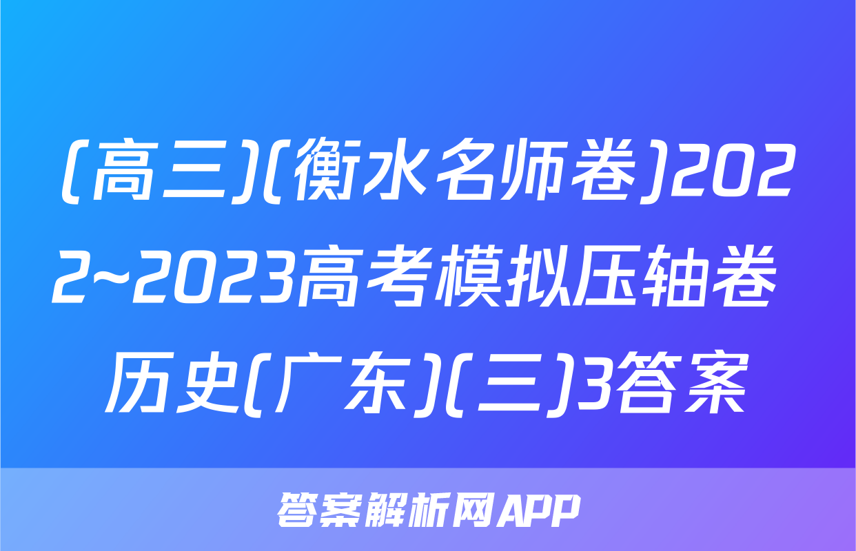 (高三)(衡水名师卷)2022~2023高考模拟压轴卷 历史(广东)(三)3答案