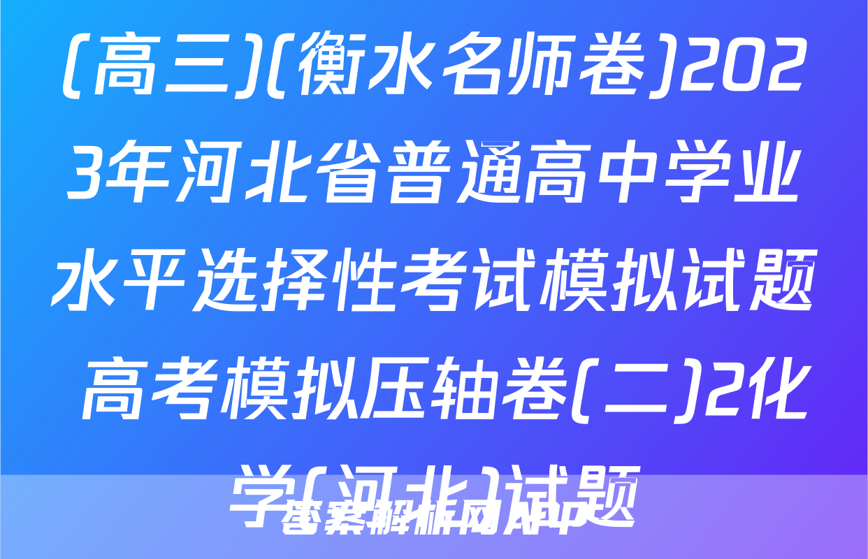 (高三)(衡水名师卷)2023年河北省普通高中学业水平选择性考试模拟试题 高考模拟压轴卷(二)2化学(河北)试题
