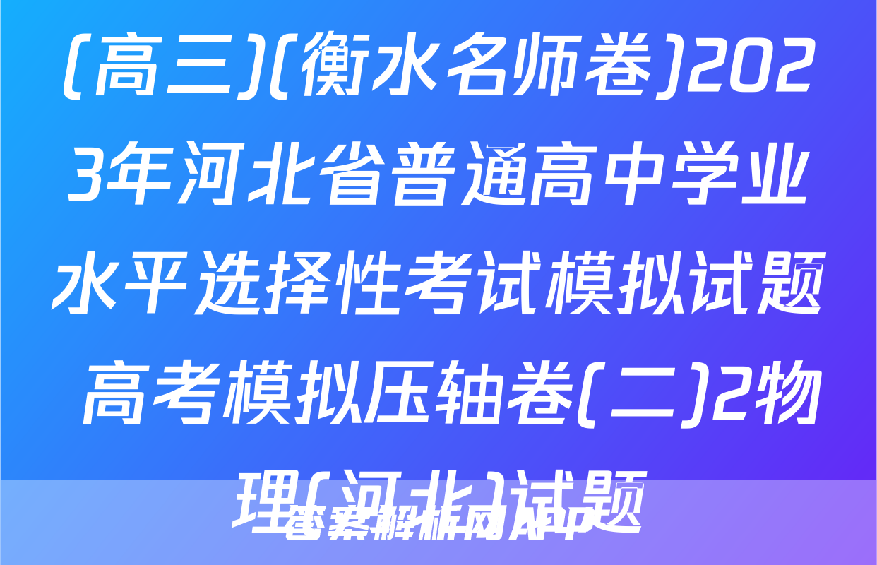 (高三)(衡水名师卷)2023年河北省普通高中学业水平选择性考试模拟试题 高考模拟压轴卷(二)2物理(河北)试题