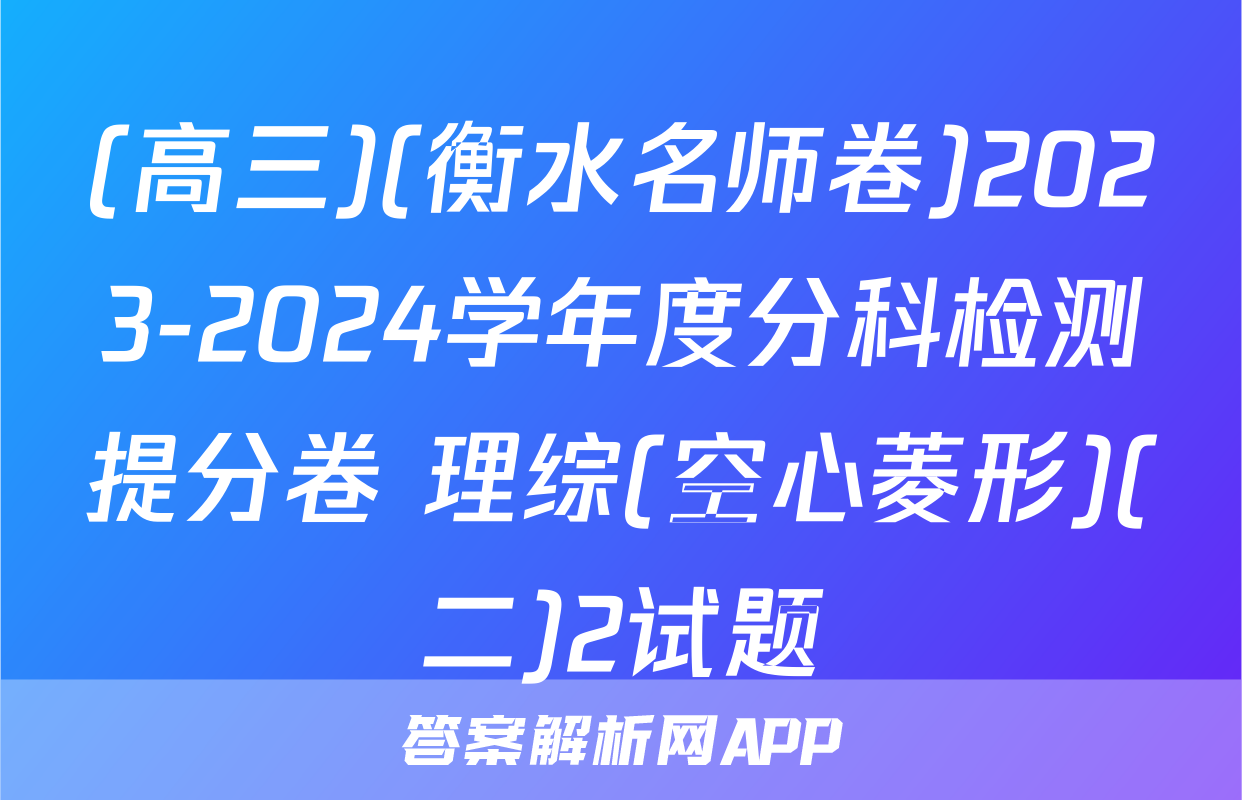 (高三)(衡水名师卷)2023-2024学年度分科检测提分卷 理综(空心菱形)(二)2试题