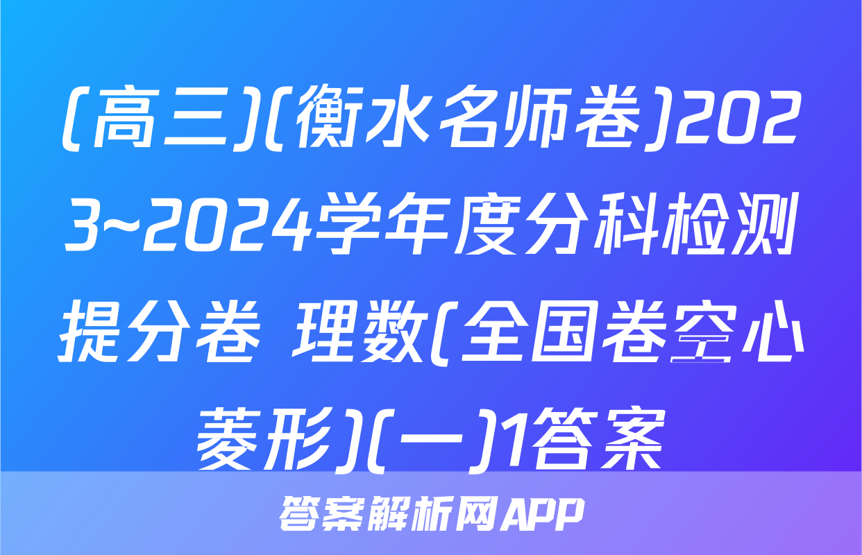 (高三)(衡水名师卷)2023~2024学年度分科检测提分卷 理数(全国卷空心菱形)(一)1答案