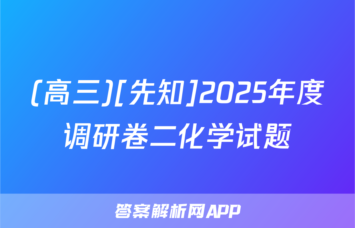 (高三)[先知]2025年度调研卷二化学试题