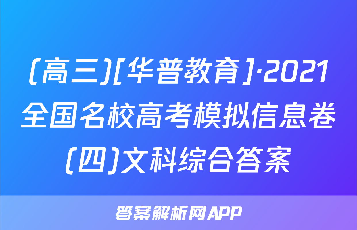(高三)[华普教育]·2021全国名校高考模拟信息卷(四)文科综合答案