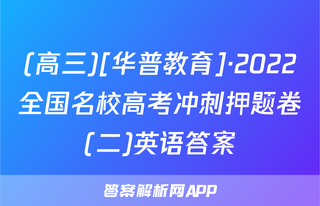 (高三)[华普教育]·2022全国名校高考冲刺押题卷(二)英语答案