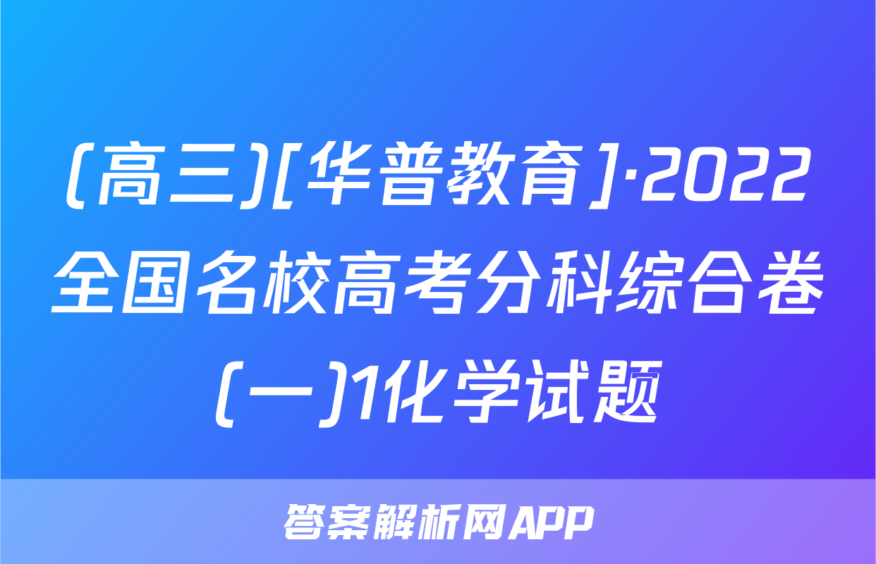 (高三)[华普教育]·2022全国名校高考分科综合卷(一)1化学试题