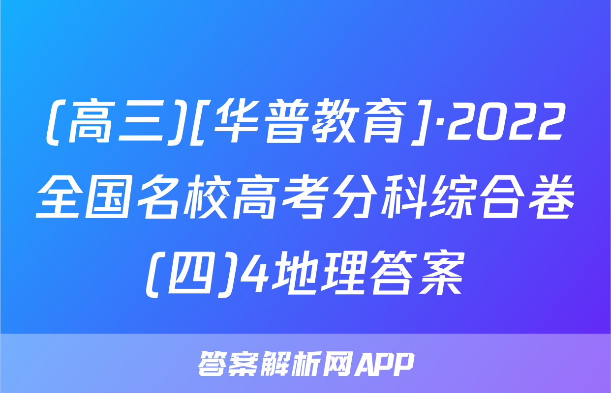 (高三)[华普教育]·2022全国名校高考分科综合卷(四)4地理答案