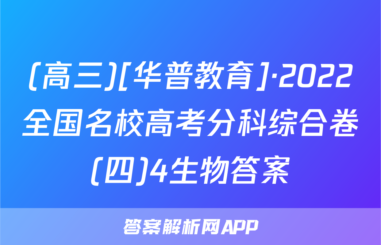 (高三)[华普教育]·2022全国名校高考分科综合卷(四)4生物答案