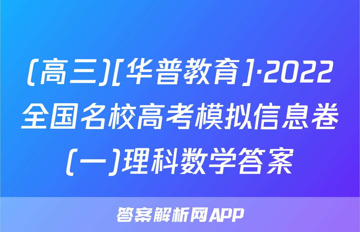 (高三)[华普教育]·2022全国名校高考模拟信息卷(一)理科数学答案