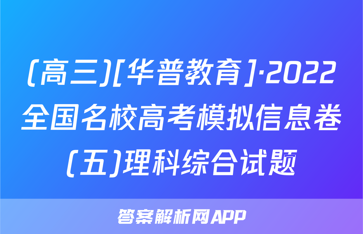 (高三)[华普教育]·2022全国名校高考模拟信息卷(五)理科综合试题