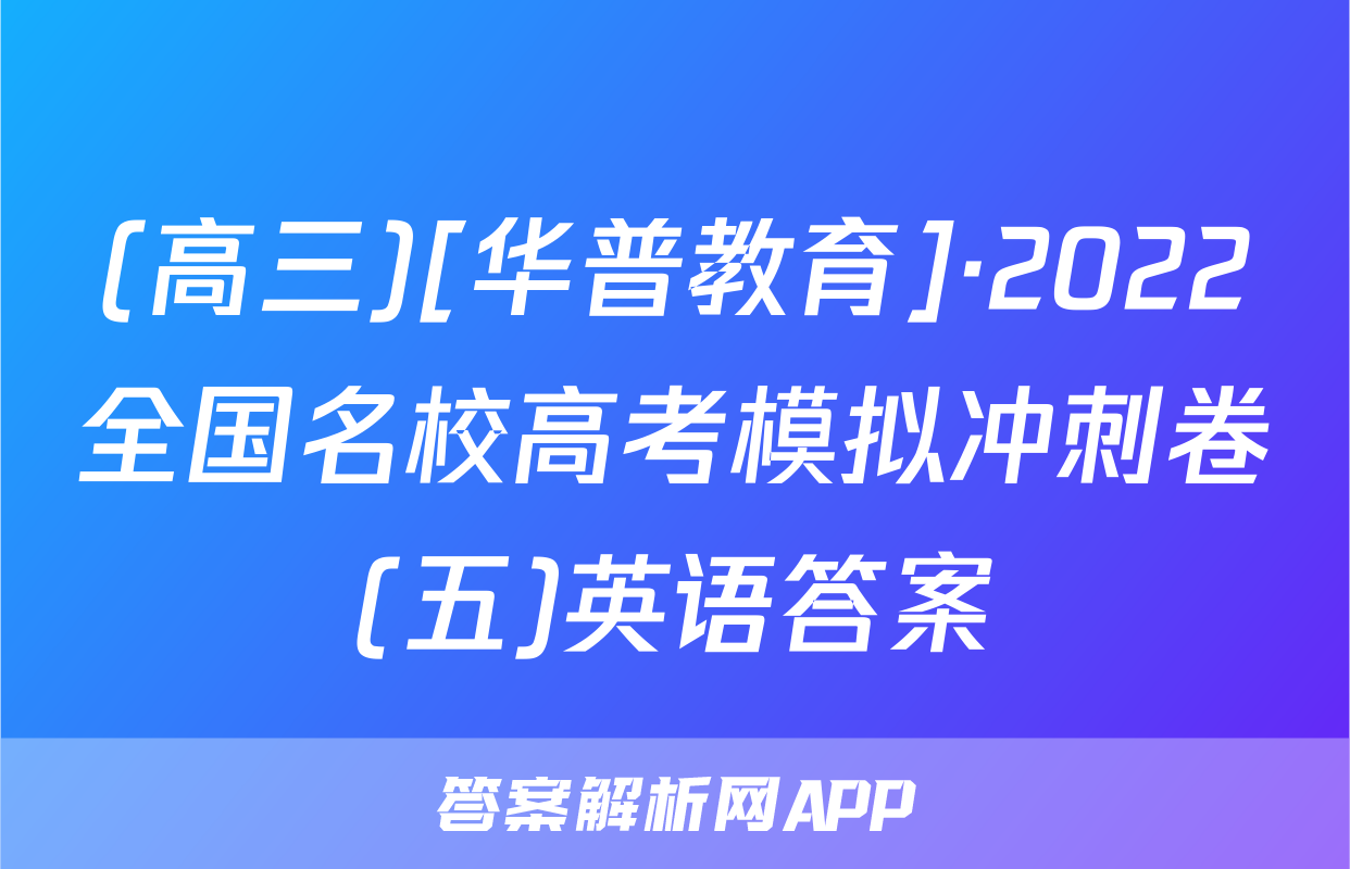 (高三)[华普教育]·2022全国名校高考模拟冲刺卷(五)英语答案