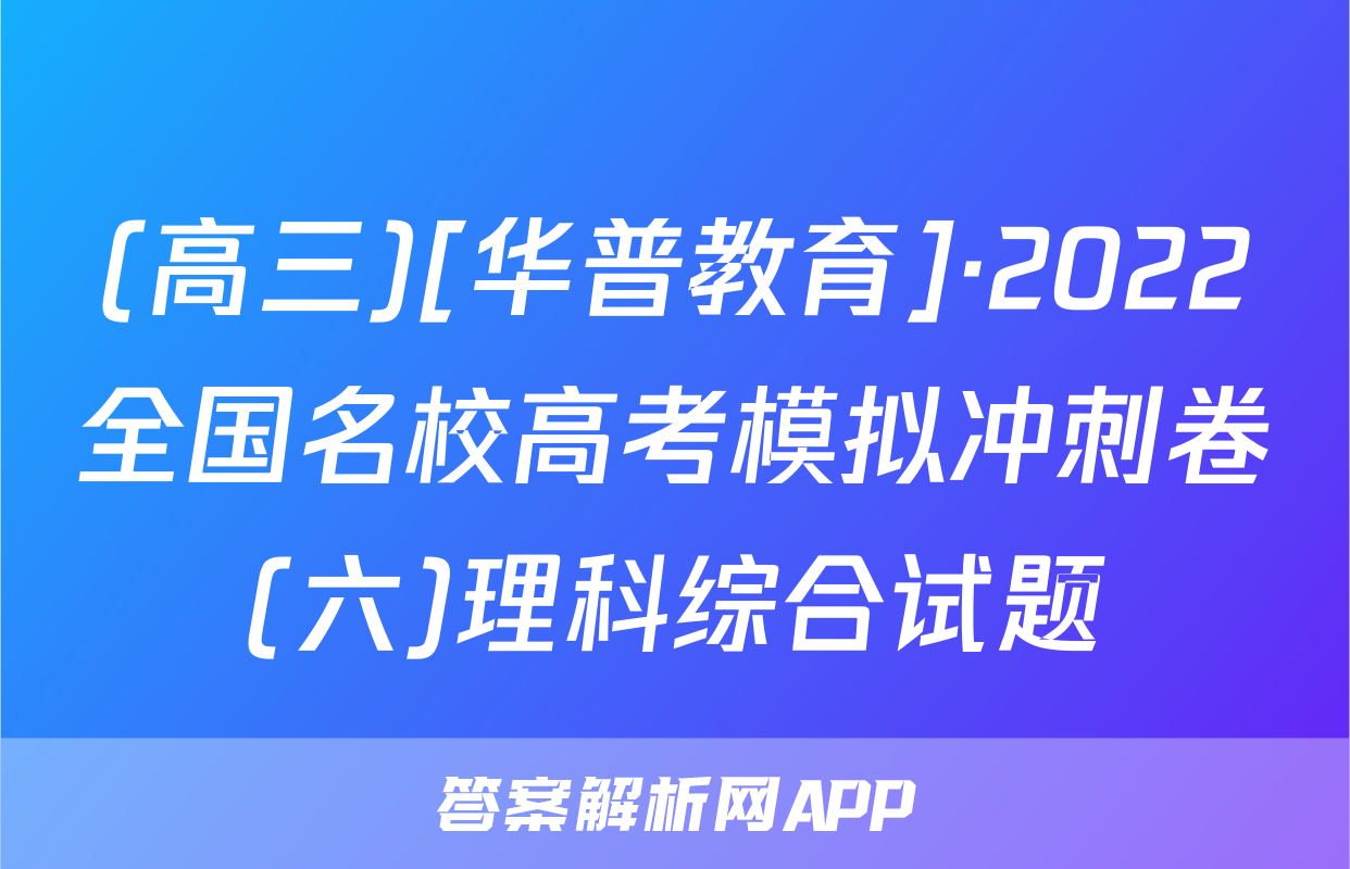 (高三)[华普教育]·2022全国名校高考模拟冲刺卷(六)理科综合试题