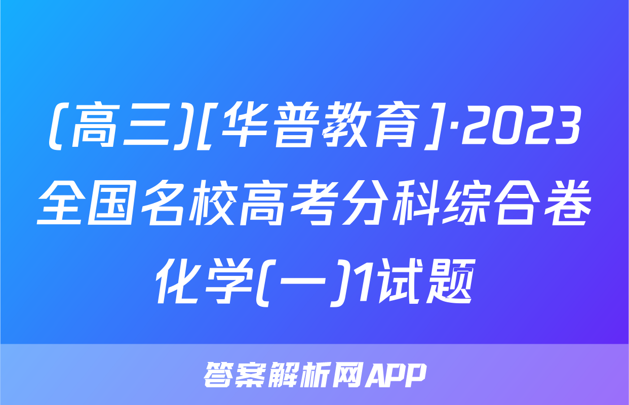 (高三)[华普教育]·2023全国名校高考分科综合卷化学(一)1试题