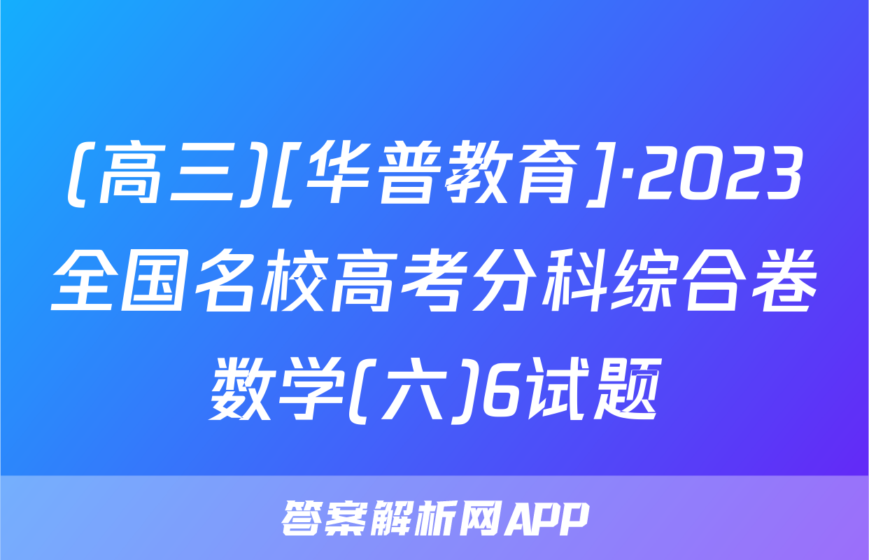 (高三)[华普教育]·2023全国名校高考分科综合卷数学(六)6试题