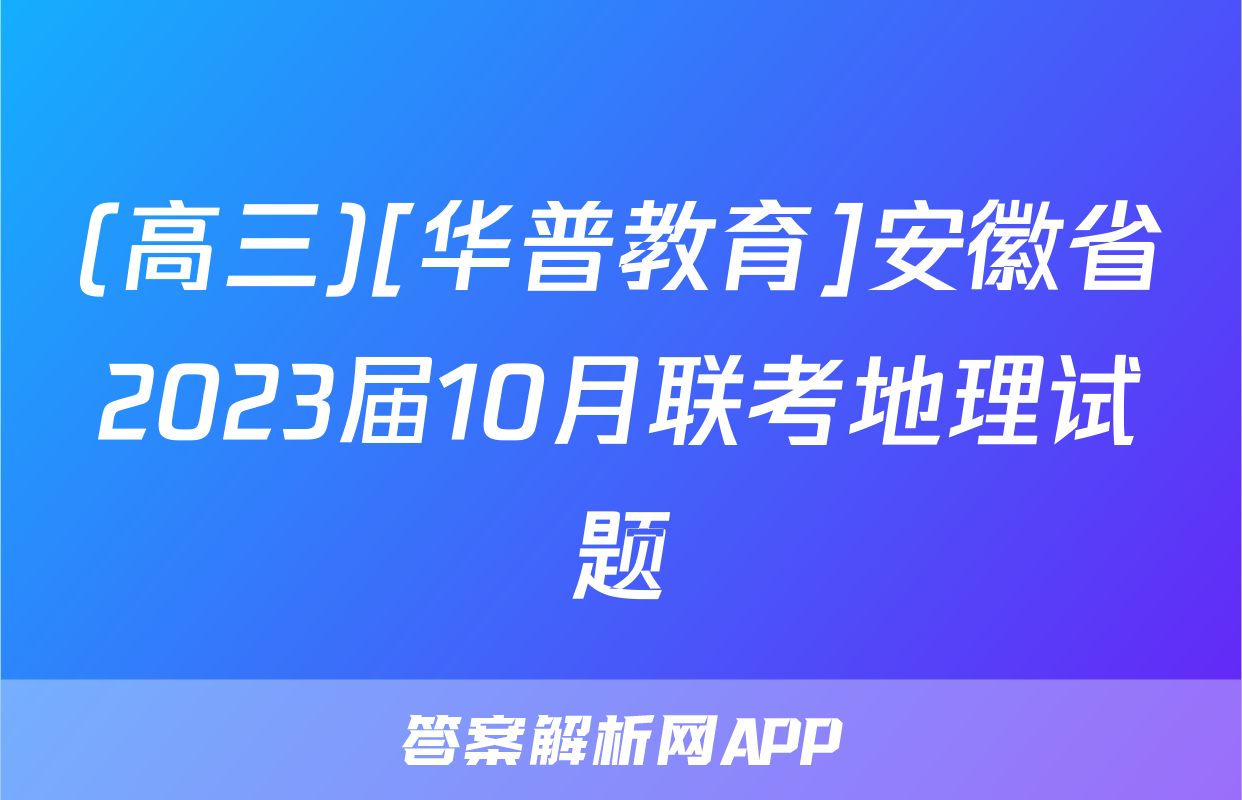 (高三)[华普教育]安徽省2023届10月联考地理试题