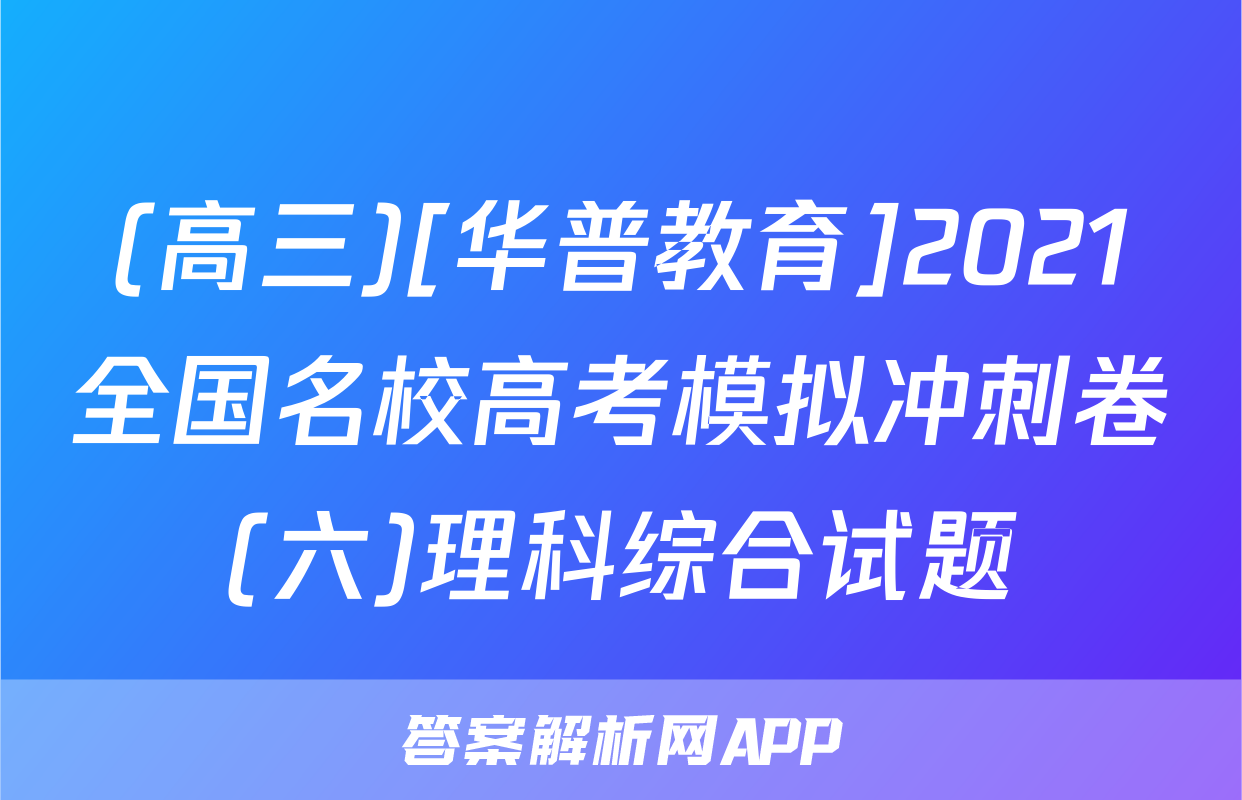 (高三)[华普教育]2021全国名校高考模拟冲刺卷(六)理科综合试题
