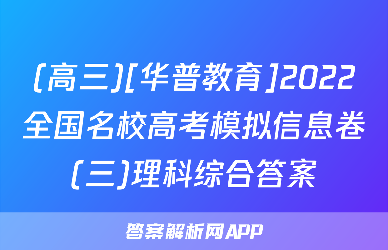 (高三)[华普教育]2022全国名校高考模拟信息卷(三)理科综合答案