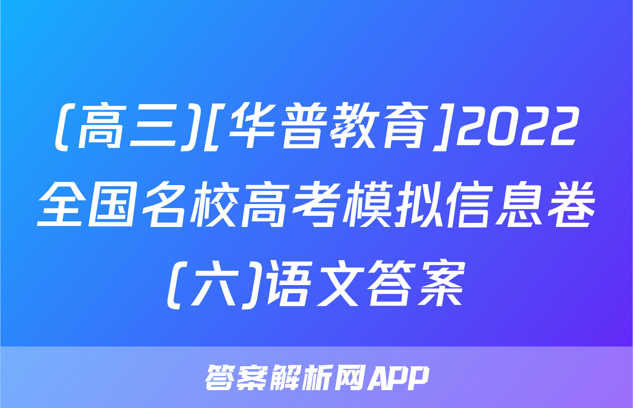 (高三)[华普教育]2022全国名校高考模拟信息卷(六)语文答案