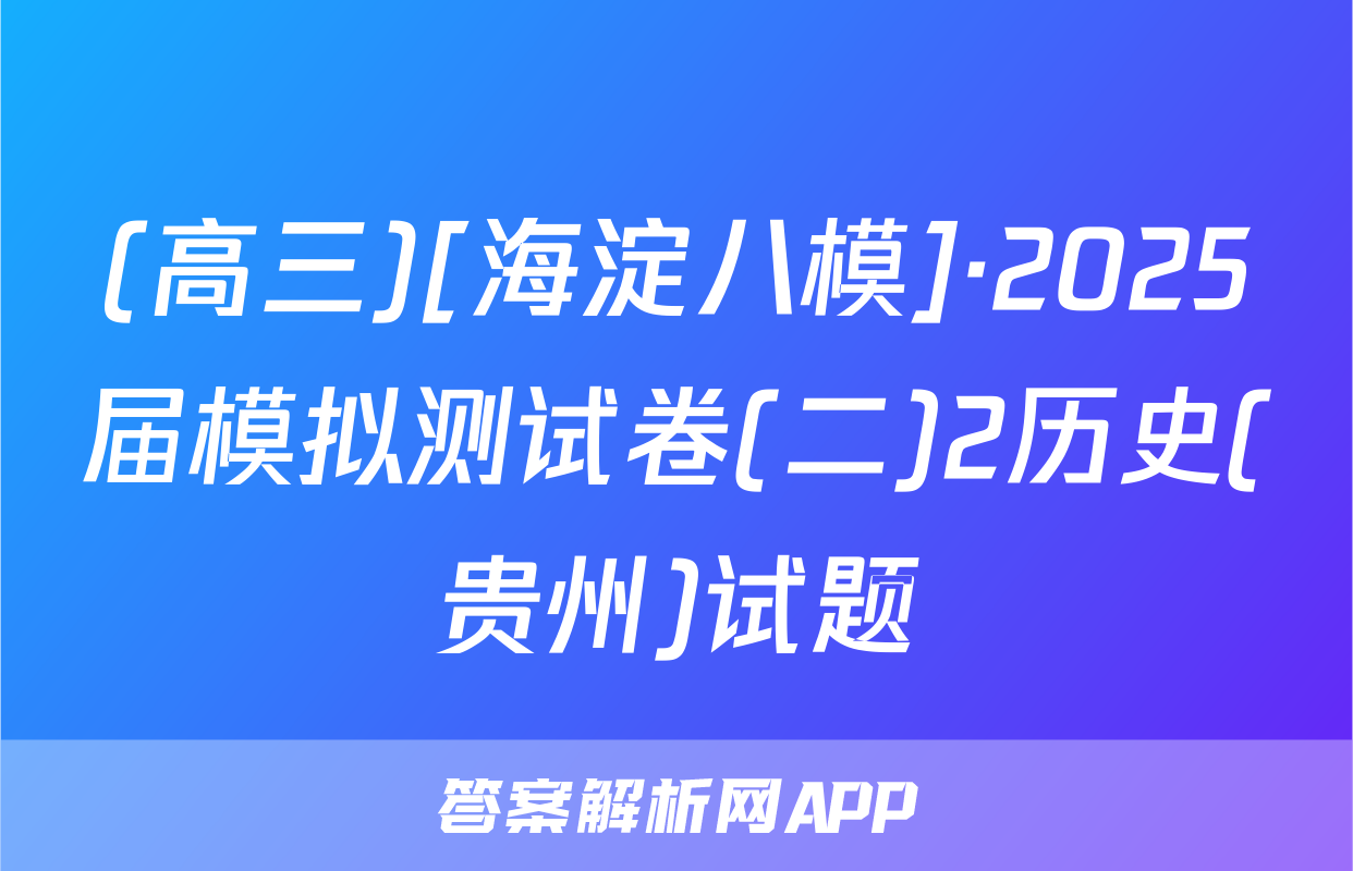 (高三)[海淀八模]·2025届模拟测试卷(二)2历史(贵州)试题