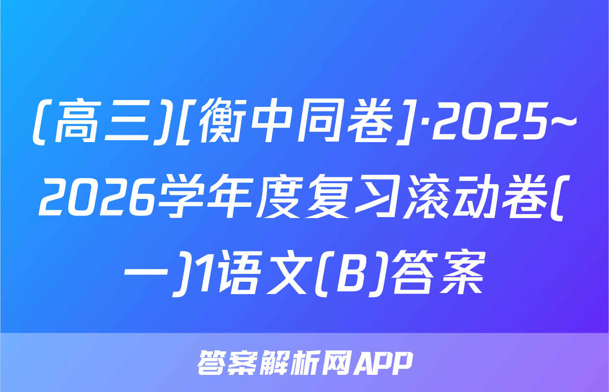 (高三)[衡中同卷]·2025~2026学年度复习滚动卷(一)1语文(B)答案