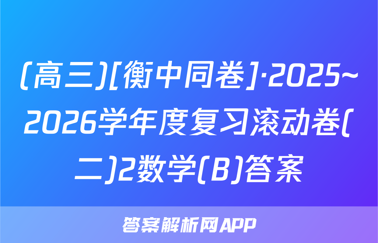 (高三)[衡中同卷]·2025~2026学年度复习滚动卷(二)2数学(B)答案