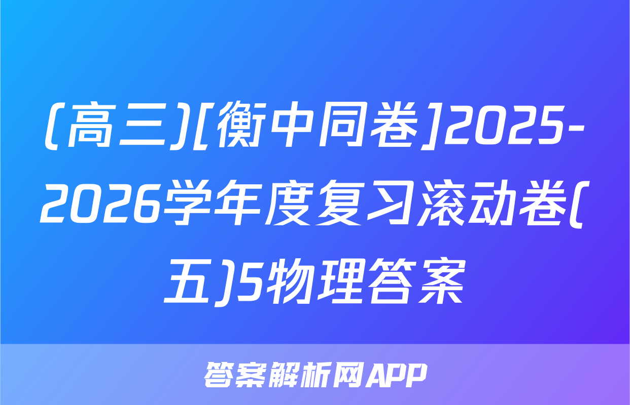(高三)[衡中同卷]2025-2026学年度复习滚动卷(五)5物理答案