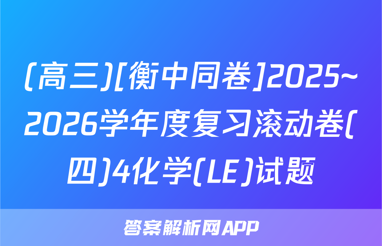(高三)[衡中同卷]2025~2026学年度复习滚动卷(四)4化学(LE)试题