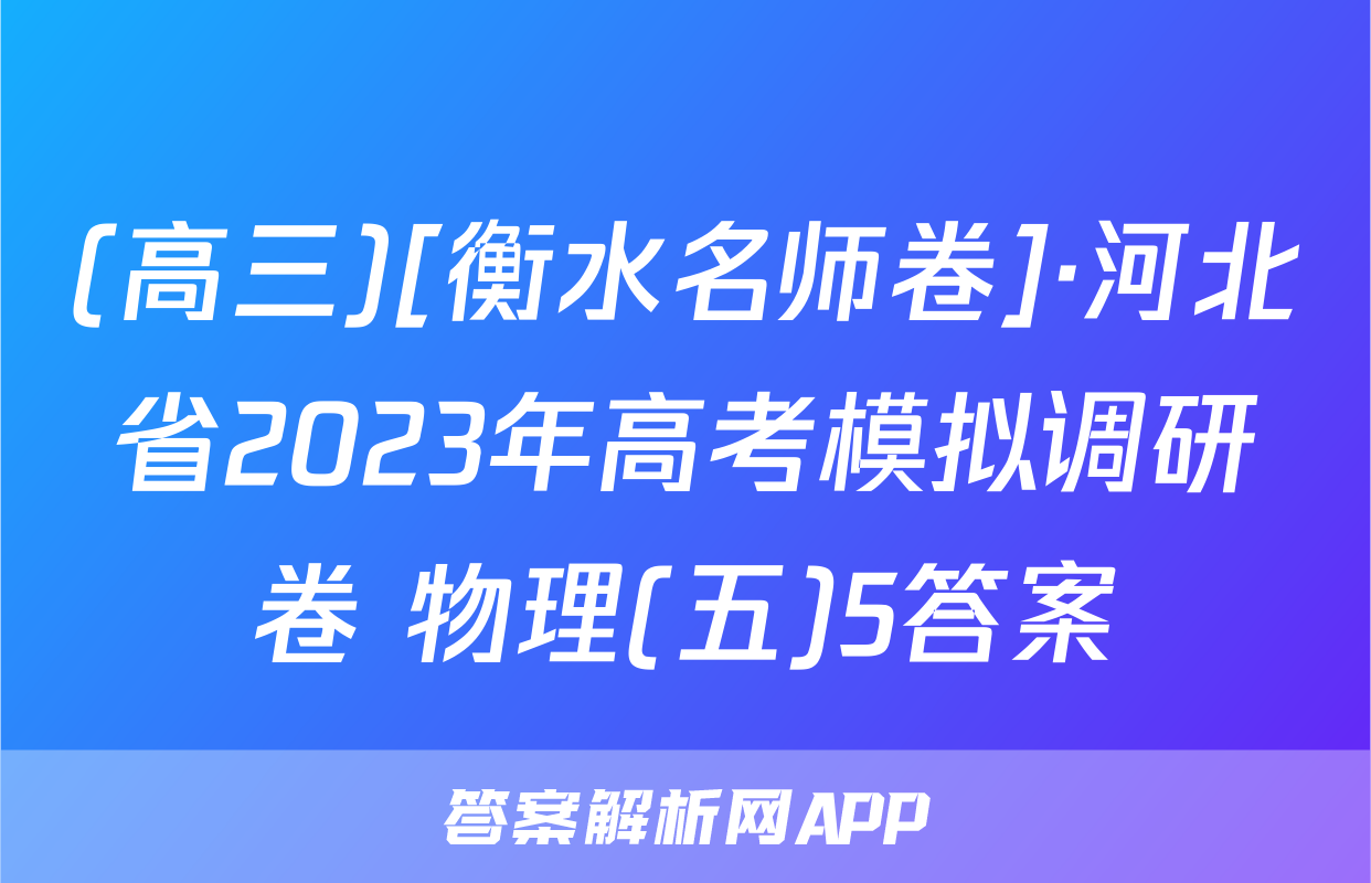 (高三)[衡水名师卷]·河北省2023年高考模拟调研卷 物理(五)5答案