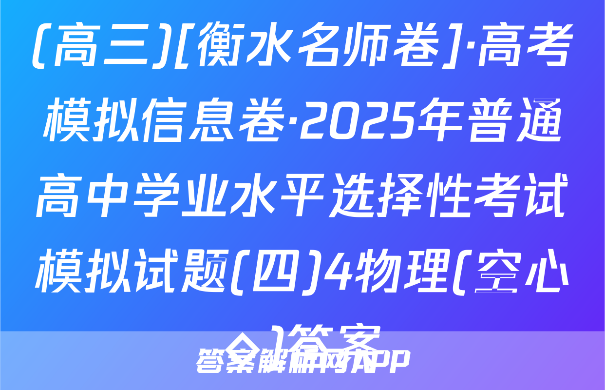 (高三)[衡水名师卷]·高考模拟信息卷·2025年普通高中学业水平选择性考试模拟试题(四)4物理(空心◇)答案