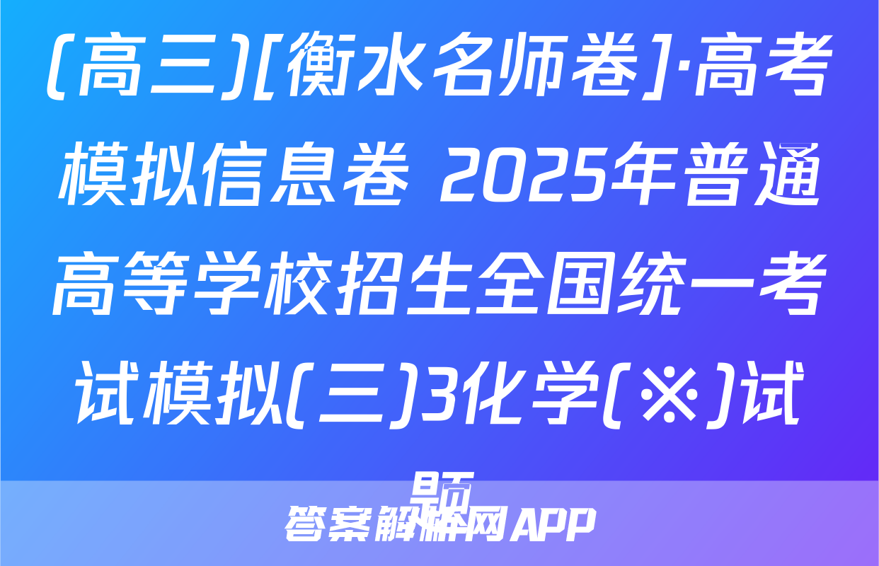 (高三)[衡水名师卷]·高考模拟信息卷 2025年普通高等学校招生全国统一考试模拟(三)3化学(※)试题