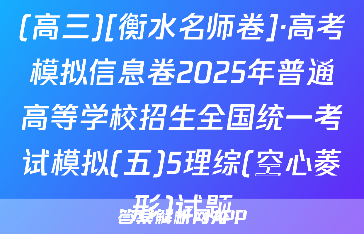(高三)[衡水名师卷]·高考模拟信息卷2025年普通高等学校招生全国统一考试模拟(五)5理综(空心菱形)试题