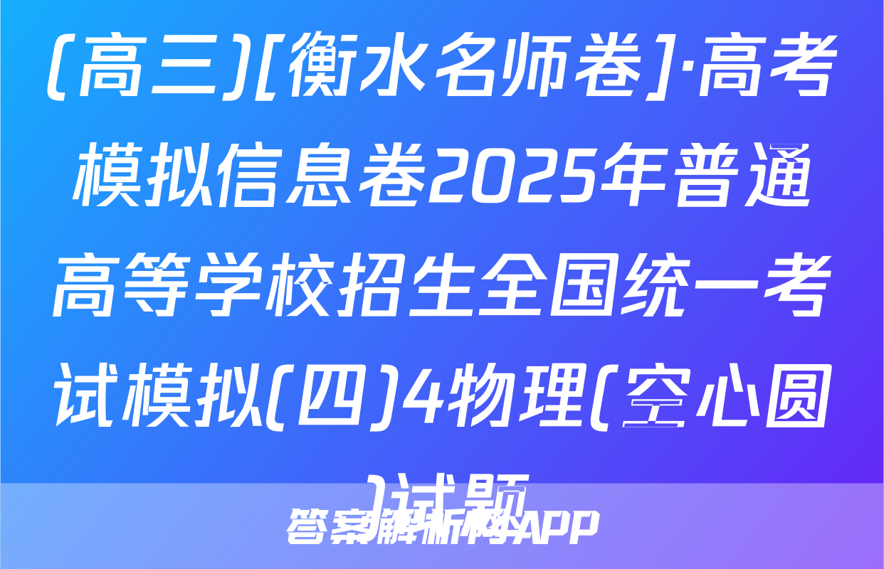 (高三)[衡水名师卷]·高考模拟信息卷2025年普通高等学校招生全国统一考试模拟(四)4物理(空心圆)试题