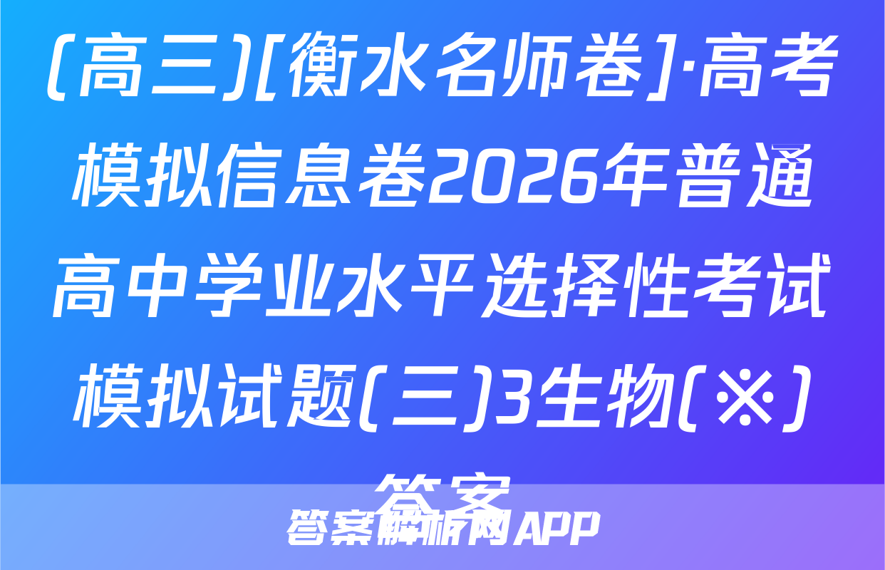 (高三)[衡水名师卷]·高考模拟信息卷2026年普通高中学业水平选择性考试模拟试题(三)3生物(※)答案