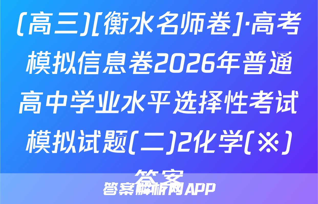 (高三)[衡水名师卷]·高考模拟信息卷2026年普通高中学业水平选择性考试模拟试题(二)2化学(※)答案
