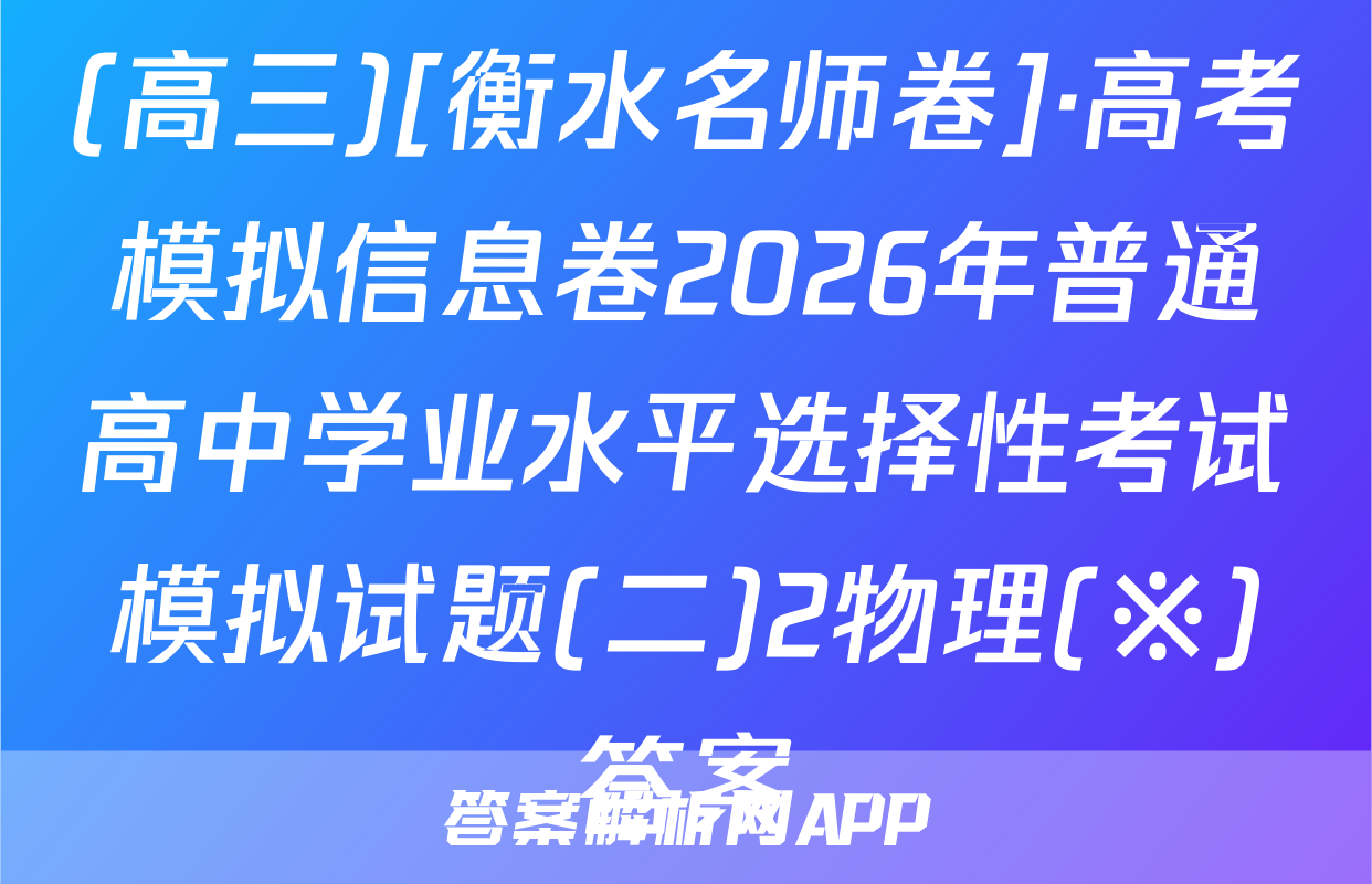 (高三)[衡水名师卷]·高考模拟信息卷2026年普通高中学业水平选择性考试模拟试题(二)2物理(※)答案