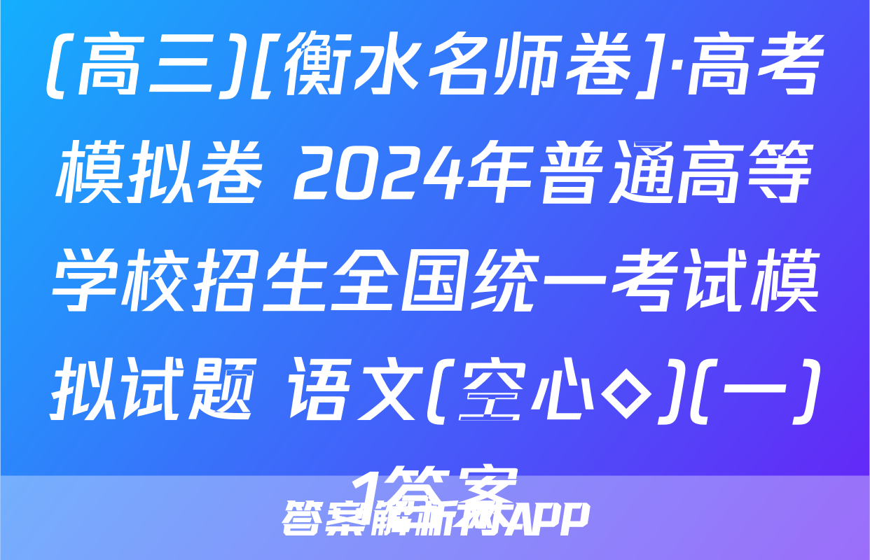 (高三)[衡水名师卷]·高考模拟卷 2024年普通高等学校招生全国统一考试模拟试题 语文(空心◇)(一)1答案