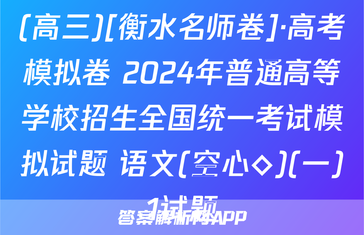 (高三)[衡水名师卷]·高考模拟卷 2024年普通高等学校招生全国统一考试模拟试题 语文(空心◇)(一)1试题