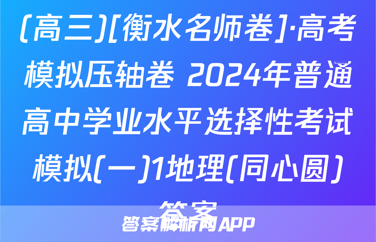 (高三)[衡水名师卷]·高考模拟压轴卷 2024年普通高中学业水平选择性考试模拟(一)1地理(同心圆)答案