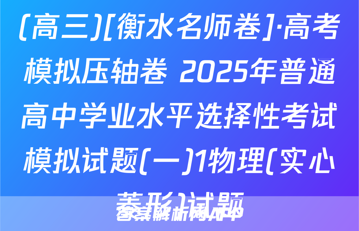 (高三)[衡水名师卷]·高考模拟压轴卷 2025年普通高中学业水平选择性考试模拟试题(一)1物理(实心菱形)试题