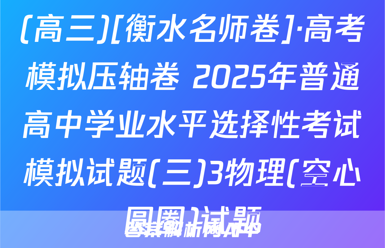 (高三)[衡水名师卷]·高考模拟压轴卷 2025年普通高中学业水平选择性考试模拟试题(三)3物理(空心圆圈)试题