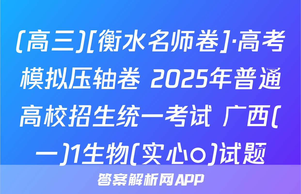 (高三)[衡水名师卷]·高考模拟压轴卷 2025年普通高校招生统一考试 广西(一)1生物(实心○)试题