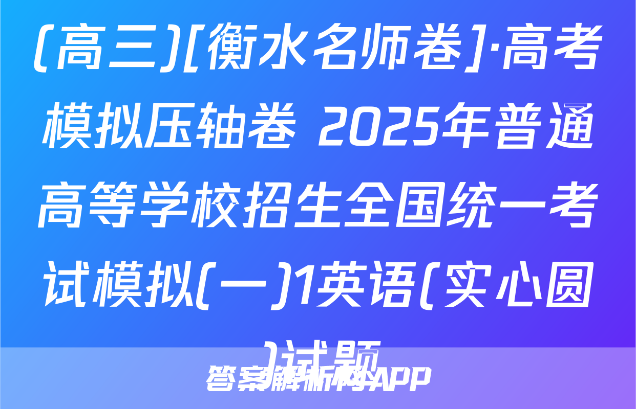 (高三)[衡水名师卷]·高考模拟压轴卷 2025年普通高等学校招生全国统一考试模拟(一)1英语(实心圆)试题