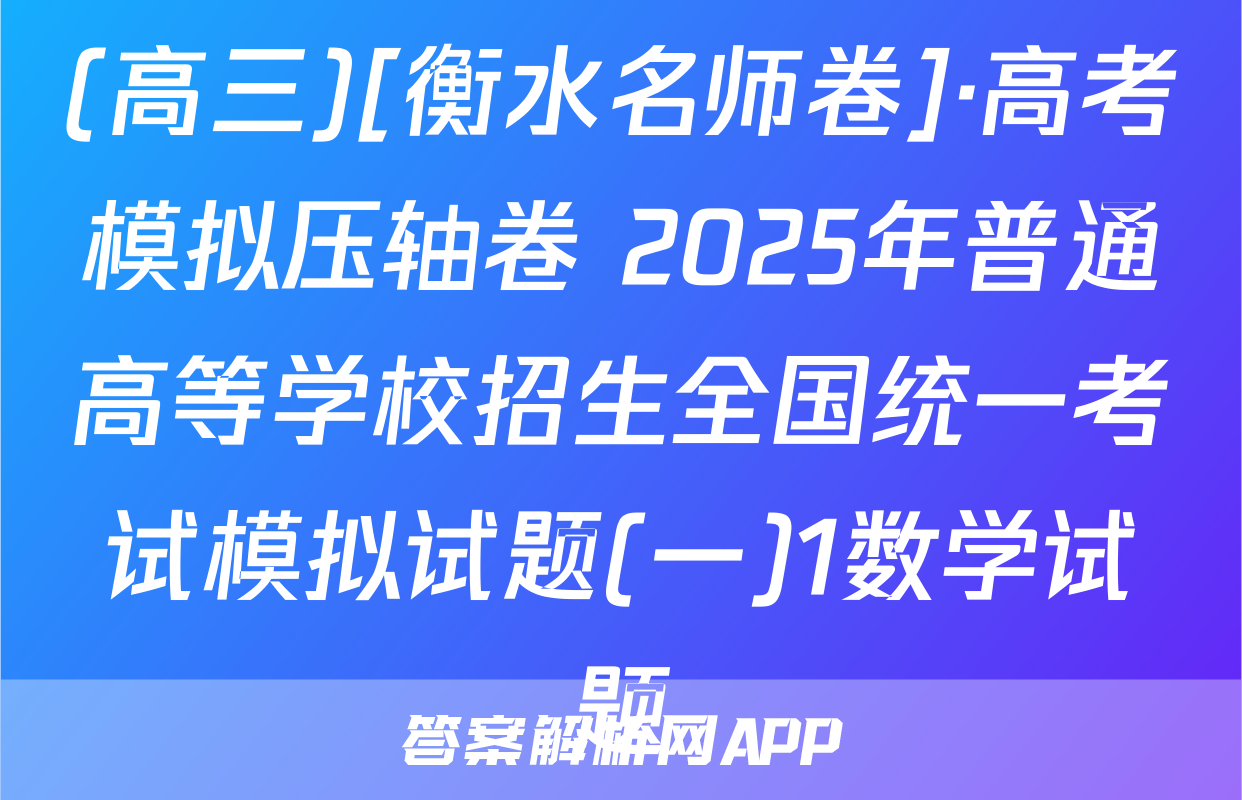 (高三)[衡水名师卷]·高考模拟压轴卷 2025年普通高等学校招生全国统一考试模拟试题(一)1数学试题