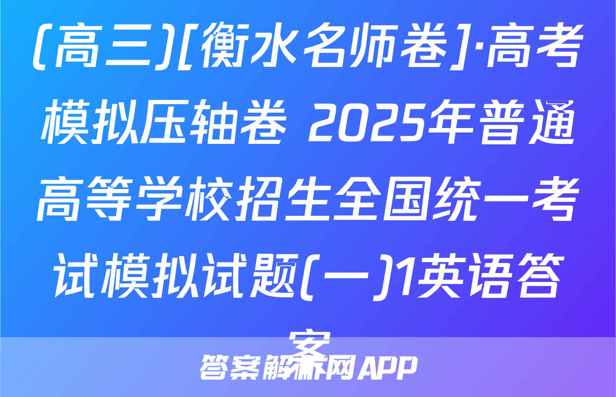 (高三)[衡水名师卷]·高考模拟压轴卷 2025年普通高等学校招生全国统一考试模拟试题(一)1英语答案