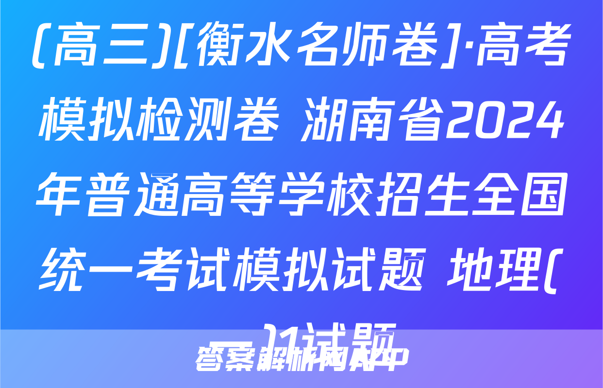 (高三)[衡水名师卷]·高考模拟检测卷 湖南省2024年普通高等学校招生全国统一考试模拟试题 地理(一)1试题