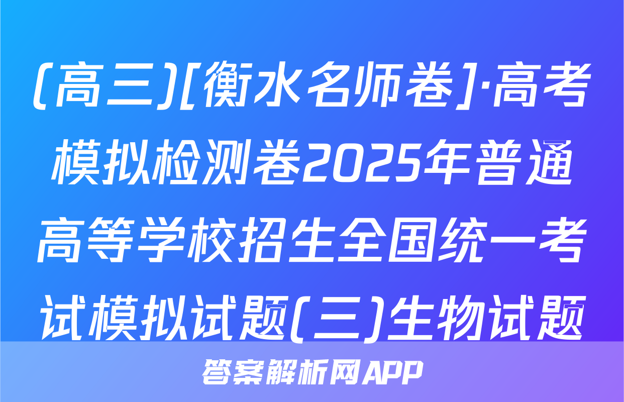 (高三)[衡水名师卷]·高考模拟检测卷2025年普通高等学校招生全国统一考试模拟试题(三)生物试题