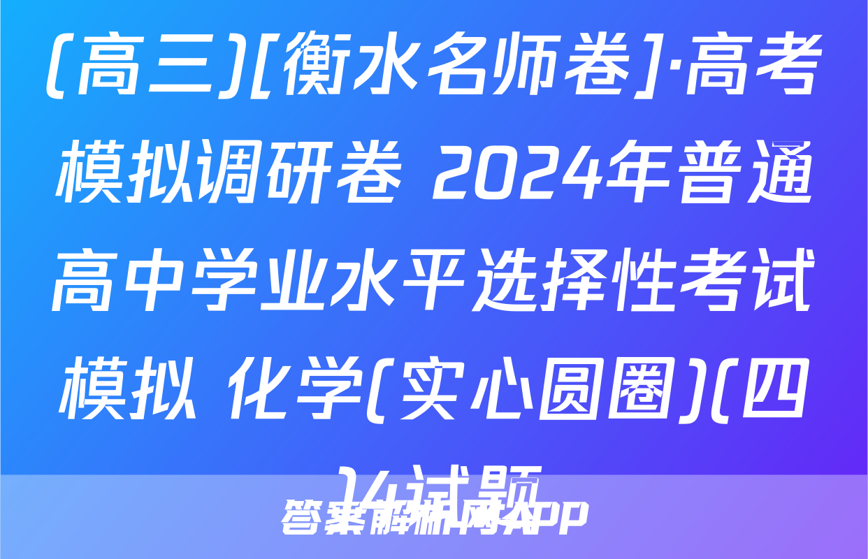 (高三)[衡水名师卷]·高考模拟调研卷 2024年普通高中学业水平选择性考试模拟 化学(实心圆圈)(四)4试题