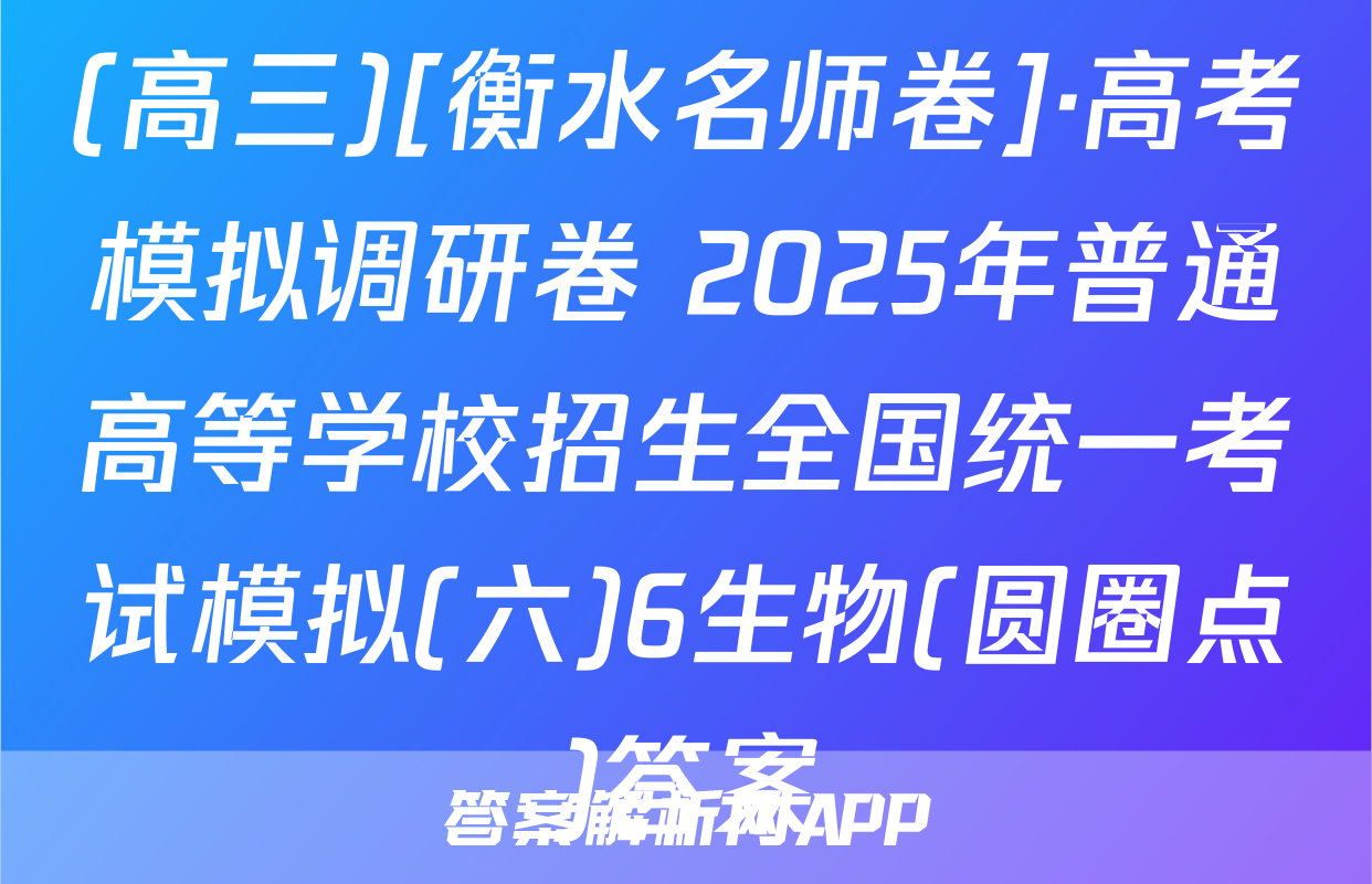 (高三)[衡水名师卷]·高考模拟调研卷 2025年普通高等学校招生全国统一考试模拟(六)6生物(圆圈点)答案