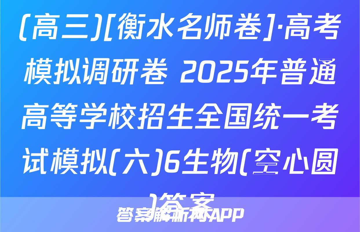 (高三)[衡水名师卷]·高考模拟调研卷 2025年普通高等学校招生全国统一考试模拟(六)6生物(空心圆)答案