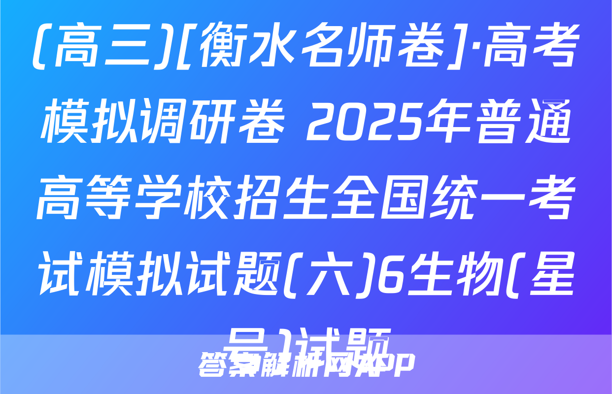 (高三)[衡水名师卷]·高考模拟调研卷 2025年普通高等学校招生全国统一考试模拟试题(六)6生物(星号)试题
