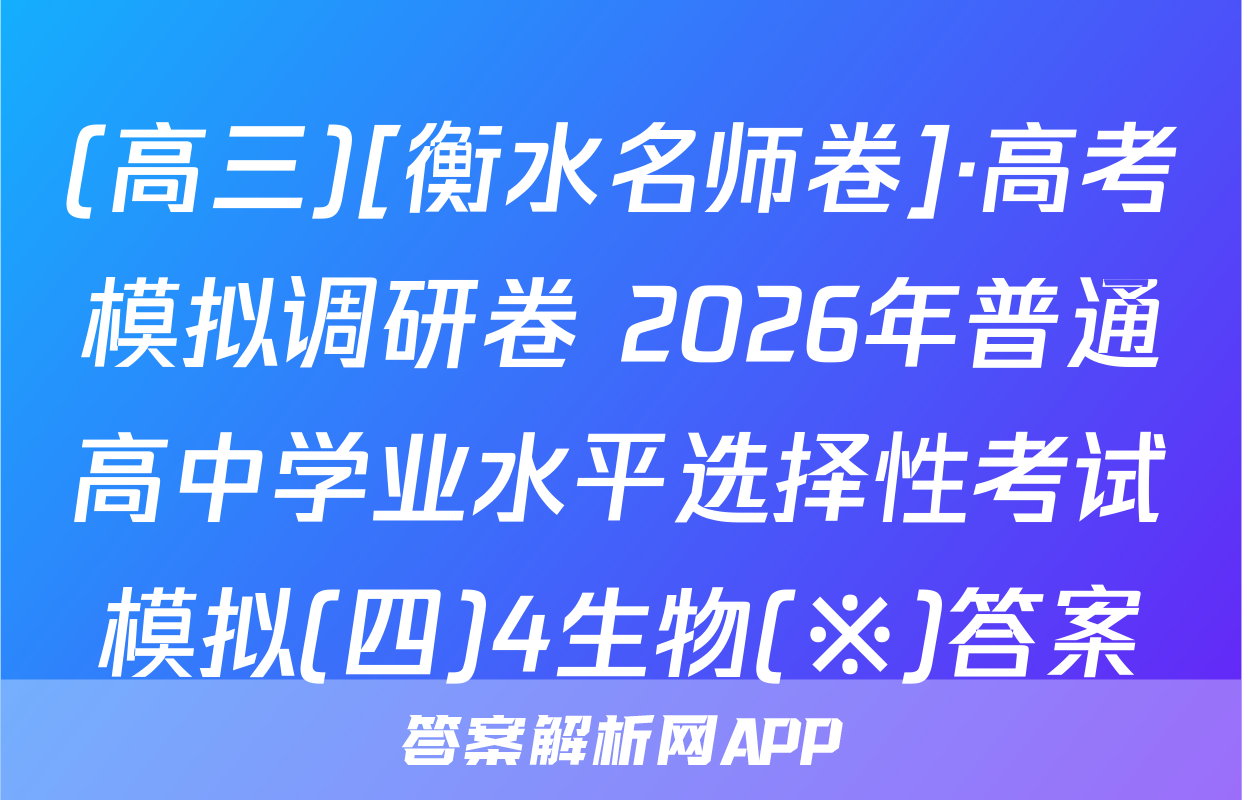 (高三)[衡水名师卷]·高考模拟调研卷 2026年普通高中学业水平选择性考试模拟(四)4生物(※)答案
